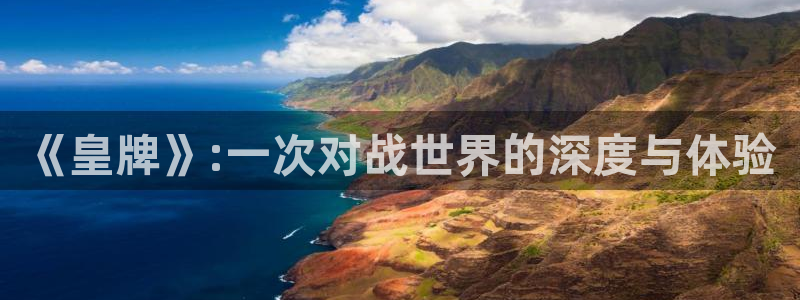 长征娱乐升级5994月：《皇牌》:一次对战世界的深度与体验