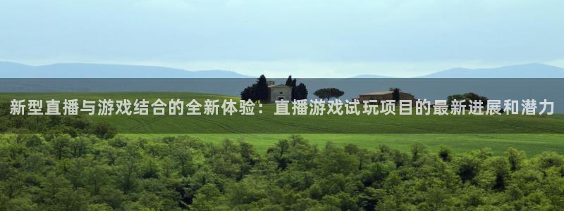 长征娱乐平台官网登录：新型直播与游戏结合的全新体验：直播游戏