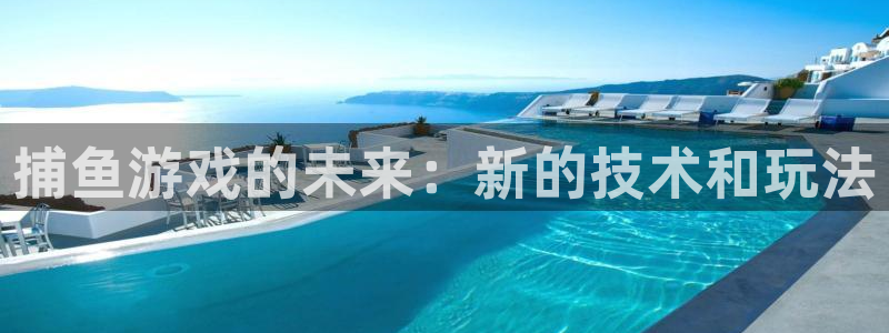 长征娱乐4招商：捕鱼游戏的未来：新的技术和玩法