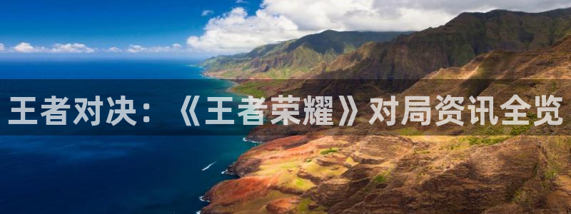 长征娱乐平台下载：王者对决：《王者荣耀》对局资讯全览