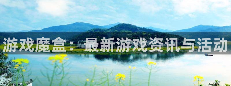 长征娱乐平台下载：游戏魔盒：最新游戏资讯与活动
